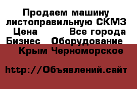Продаем машину листоправильную СКМЗ › Цена ­ 100 - Все города Бизнес » Оборудование   . Крым,Черноморское